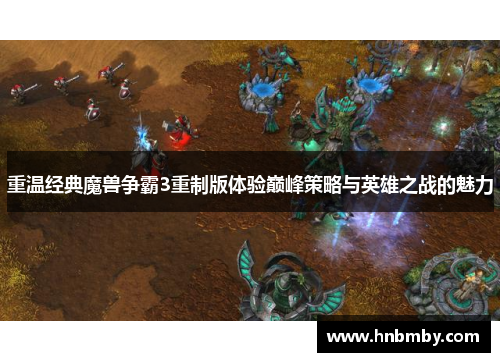 重温经典魔兽争霸3重制版体验巅峰策略与英雄之战的魅力