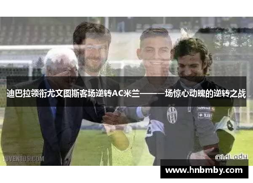 迪巴拉领衔尤文图斯客场逆转AC米兰——一场惊心动魄的逆转之战