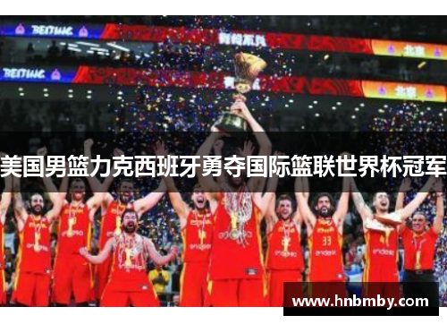 美国男篮力克西班牙勇夺国际篮联世界杯冠军