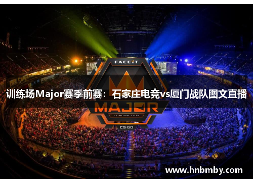 训练场Major赛季前赛：石家庄电竞vs厦门战队图文直播