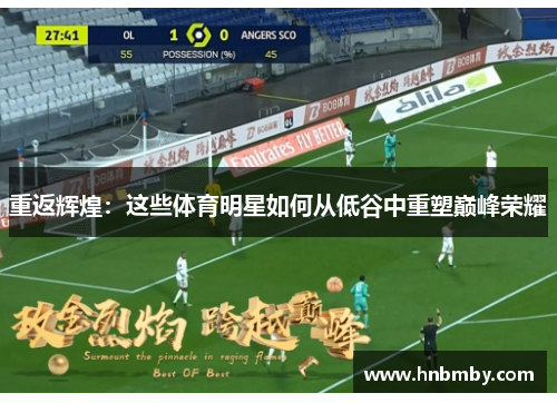 重返辉煌：这些体育明星如何从低谷中重塑巅峰荣耀
