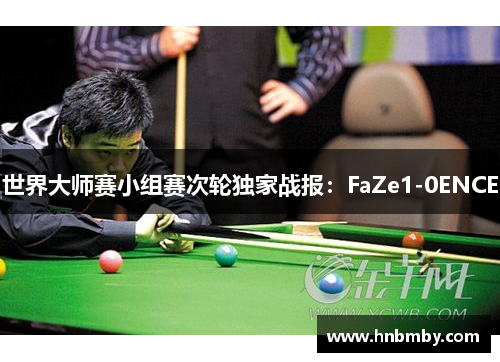 世界大师赛小组赛次轮独家战报：FaZe1-0ENCE