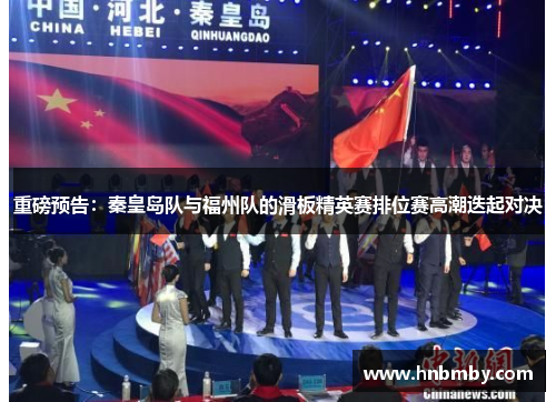 重磅预告：秦皇岛队与福州队的滑板精英赛排位赛高潮迭起对决