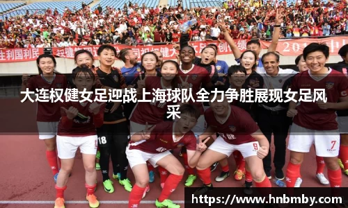 大连权健女足迎战上海球队全力争胜展现女足风采